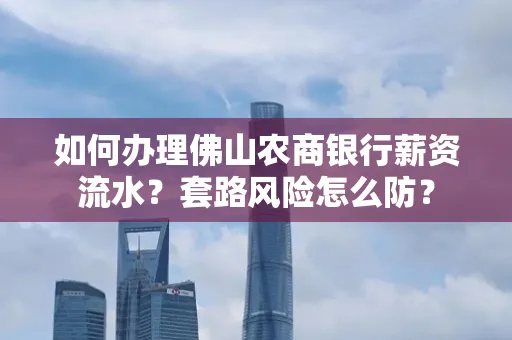 如何办理佛山农商银行薪资流水?套路风险怎么防?