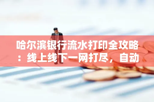 哈尔滨银行流水打印全攻略:线上线下一网打尽,自动截取轻松搞定