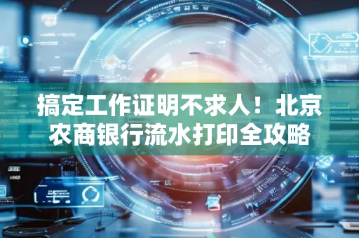 搞定工作证明不求人!北京农商银行流水打印全攻略