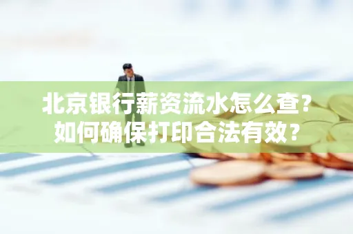 北京银行薪资流水怎么查?如何确保打印合法有效?