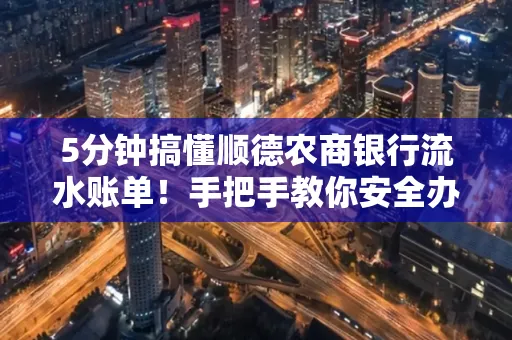 5分钟搞懂顺德农商银行流水账单!手把手教你安全办理+避雷指南