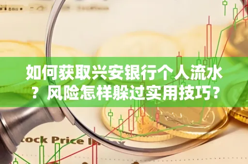 如何获取兴安银行个人流水?风险怎样躲过实用技巧?