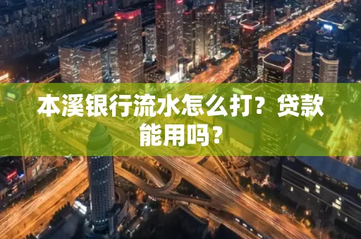 本溪银行流水怎么打?贷款能用吗?