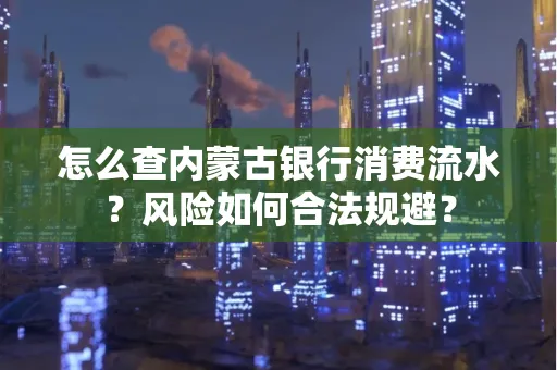 怎么查内蒙古银行消费流水?风险如何合法规避?