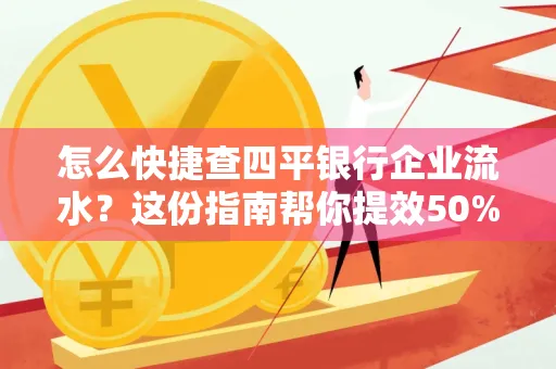 怎么快捷查四平银行企业流水?这份指南帮你提效50%