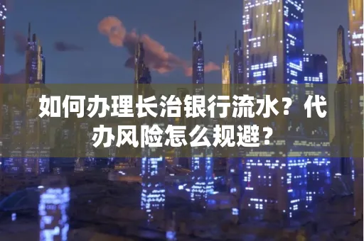如何办理长治银行流水?代办风险怎么规避?