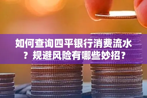 如何查询四平银行消费流水?规避风险有哪些妙招?
