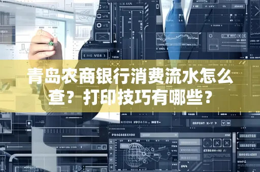 青岛农商银行消费流水怎么查?打印技巧有哪些?