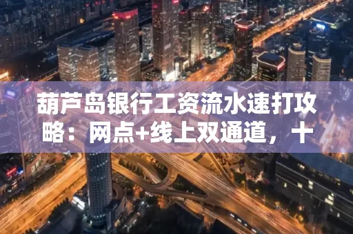 葫芦岛银行工资流水速打攻略:网点+线上双通道,十分钟搞定