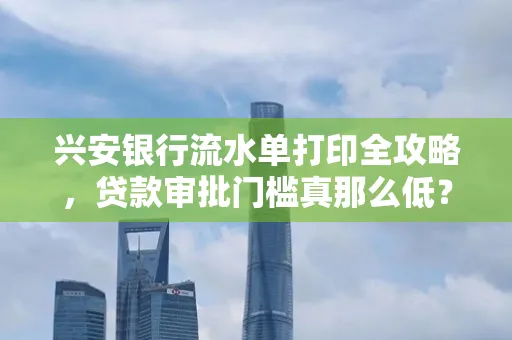兴安银行流水单打印全攻略,贷款审批门槛真那么低?