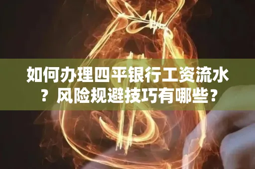 如何办理四平银行工资流水?风险规避技巧有哪些?