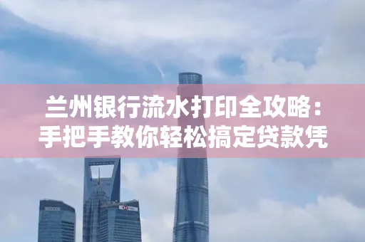 兰州银行流水打印全攻略:手把手教你轻松搞定贷款凭证