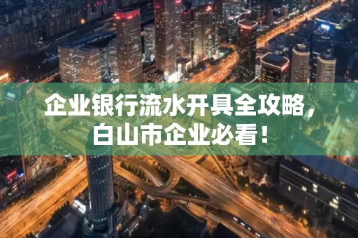 企业银行流水开具全攻略,白山市企业必看!