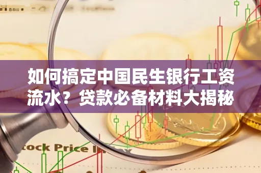 如何搞定中国民生银行工资流水?贷款必备材料大揭秘!