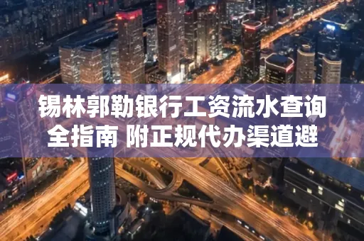 锡林郭勒银行工资流水查询全指南 附正规代办渠道避坑