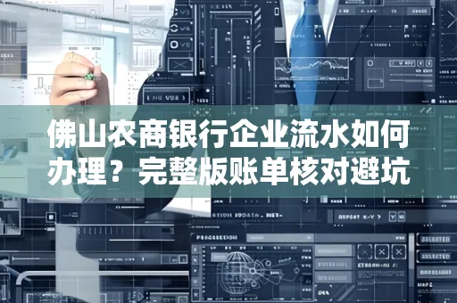 佛山农商银行企业流水如何办理?完整版账单核对避坑指南?合法操作流程