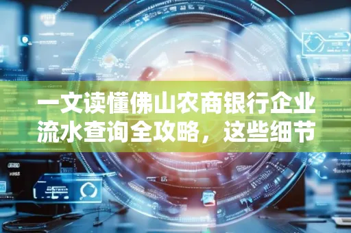 一文读懂佛山农商银行企业流水查询全攻略,这些细节千万别忽视