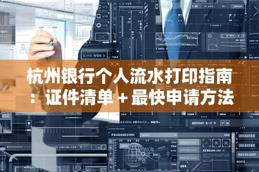 杭州银行个人流水打印指南:证件清单+最快申请方法