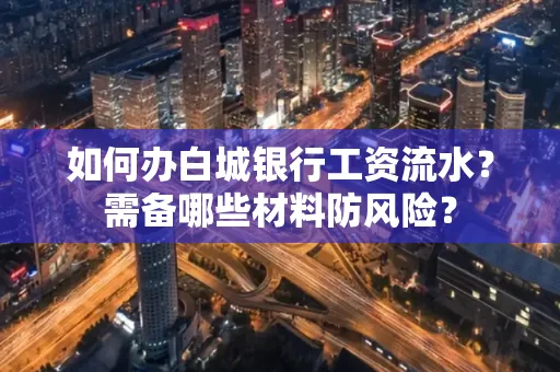 如何办白城银行工资流水?需备哪些材料防风险?