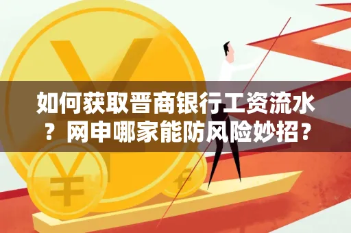 如何获取晋商银行工资流水?网申哪家能防风险妙招?
