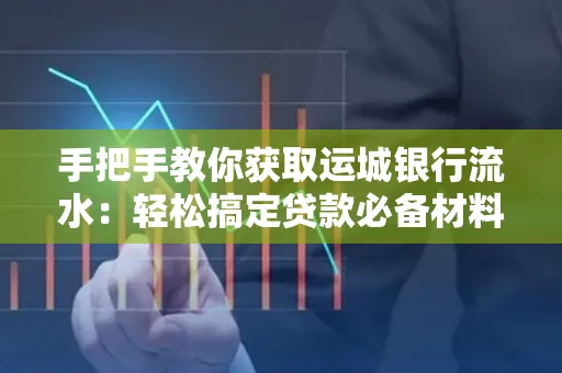 手把手教你获取运城银行流水:轻松搞定贷款必备材料