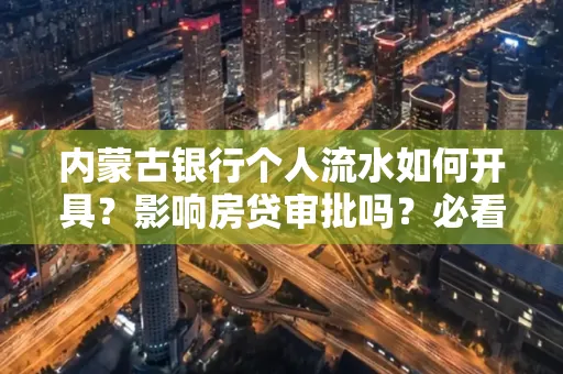 内蒙古银行个人流水如何开具?影响房贷审批吗?必看解答!