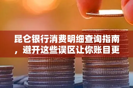 昆仑银行消费明细查询指南,避开这些误区让你账目更清晰