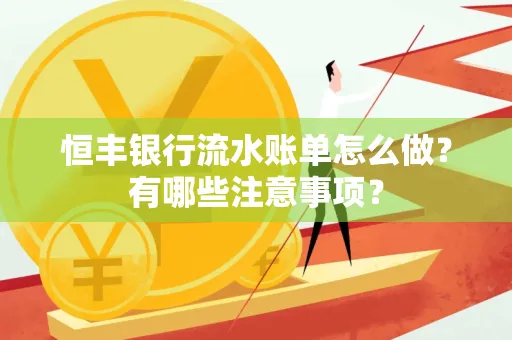 恒丰银行流水账单怎么做?有哪些注意事项?