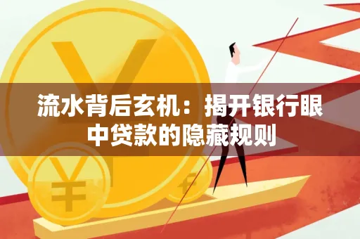 流水背后玄机:揭开银行眼中贷款的隐藏规则