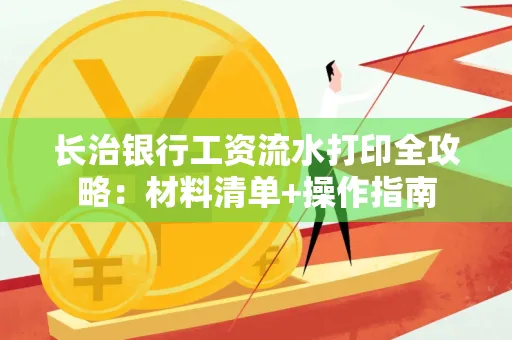 长治银行工资流水打印全攻略:材料清单+操作指南