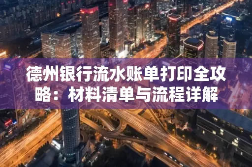 德州银行流水账单打印全攻略:材料清单与流程详解