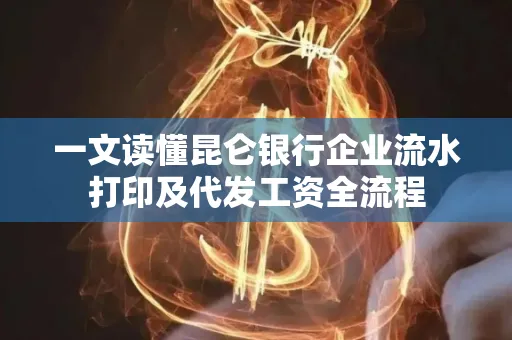一文读懂昆仑银行企业流水打印及代发工资全流程