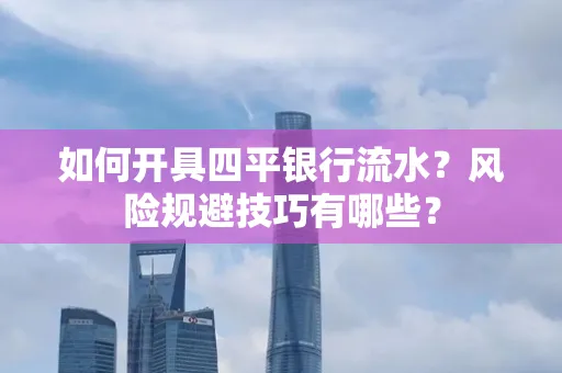 如何开具四平银行流水?风险规避技巧有哪些?