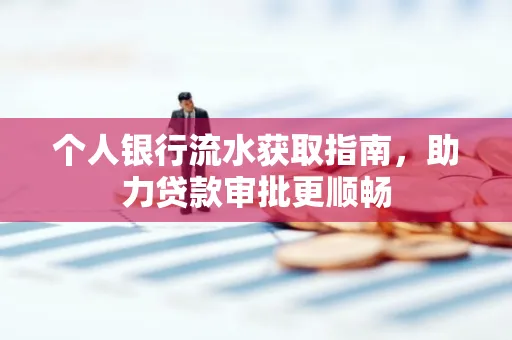 个人银行流水获取指南,助力贷款审批更顺畅