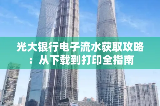 光大银行电子流水获取攻略:从下载到打印全指南 光大银行电子流水获取攻略:从下载到打印全指南