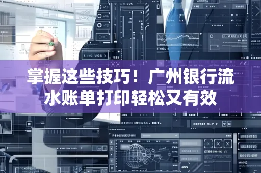 掌握这些技巧!广州银行流水账单打印轻松又有效 掌握这些技巧!广州银行流水账单打印轻松又有效
