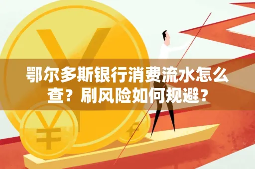 鄂尔多斯银行消费流水怎么查?刷风险如何规避? 鄂尔多斯银行消费流水怎么查?刷风险如何规避?