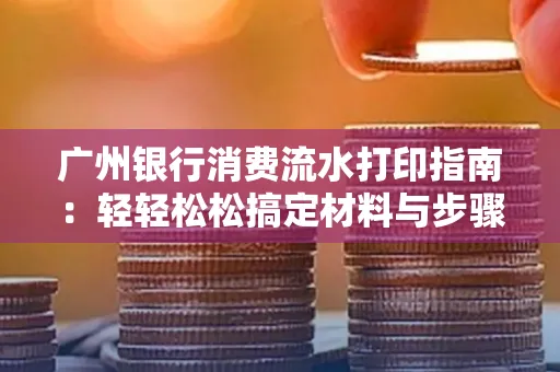 广州银行消费流水打印指南:轻轻松松搞定材料与步骤