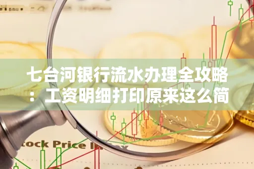 七台河银行流水办理全攻略:工资明细打印原来这么简单 七台河银行流水办理全攻略:工资明细打印原来这么简单