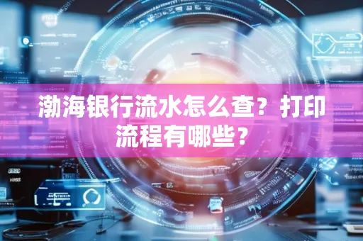 渤海银行流水怎么查?打印流程有哪些?