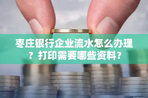 枣庄银行企业流水怎么办理?打印需要哪些资料?