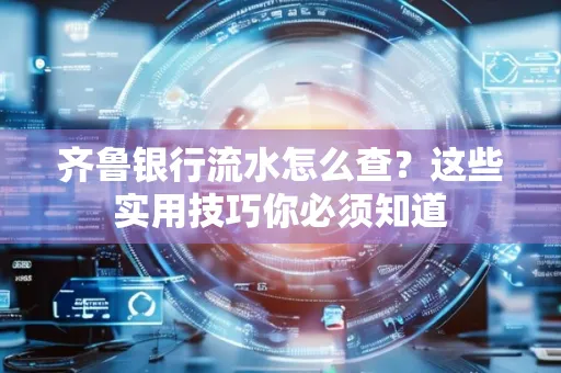 齐鲁银行流水怎么查?这些实用技巧你必须知道