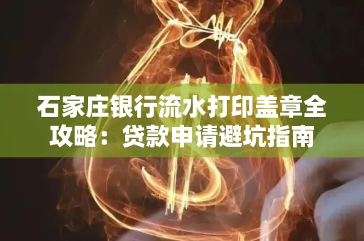 石家庄银行流水打印盖章全攻略:贷款申请避坑指南