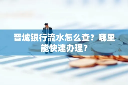 晋城银行流水怎么查?哪里能快速办理?
