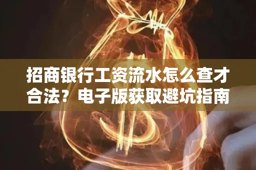 招商银行工资流水怎么查才合法?电子版获取避坑指南