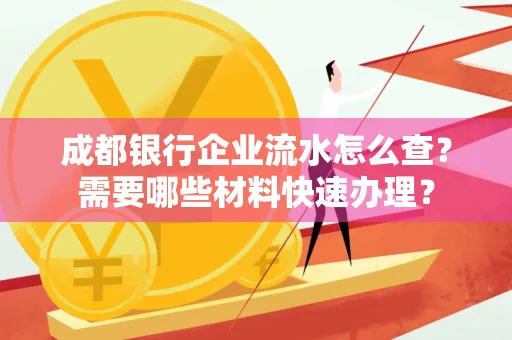 成都银行企业流水怎么查?需要哪些材料快速办理?
