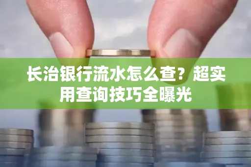 长治银行流水怎么查?超实用查询技巧全曝光