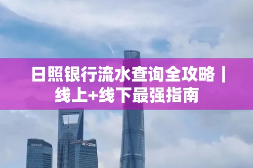日照银行流水查询全攻略|线上+线下最强指南