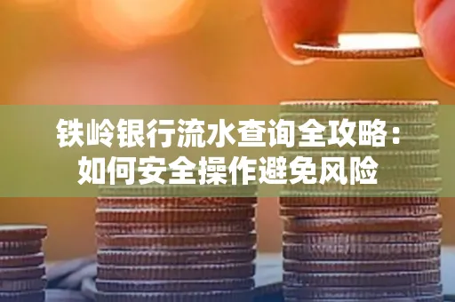 铁岭银行流水查询全攻略:如何安全操作避免风险
