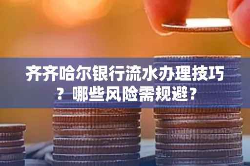 齐齐哈尔银行流水办理技巧?哪些风险需规避?